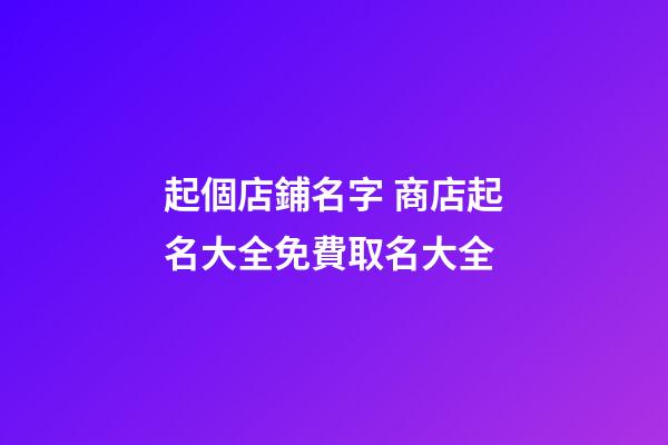 起個店鋪名字 商店起名大全免費取名大全-第1張-店鋪起名-玄機派